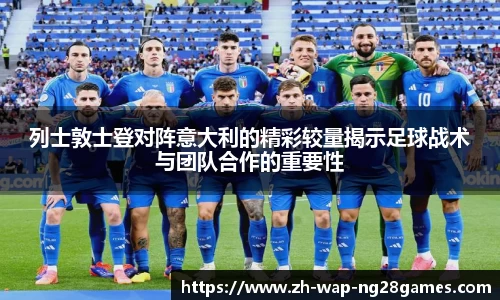 列士敦士登对阵意大利的精彩较量揭示足球战术与团队合作的重要性